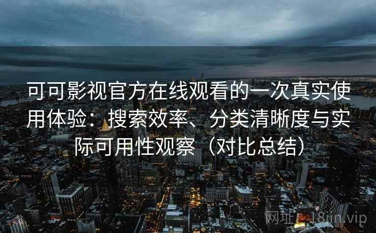 可可影视官方在线观看的一次真实使用体验：搜索效率、分类清晰度与实际可用性观察（对比总结）