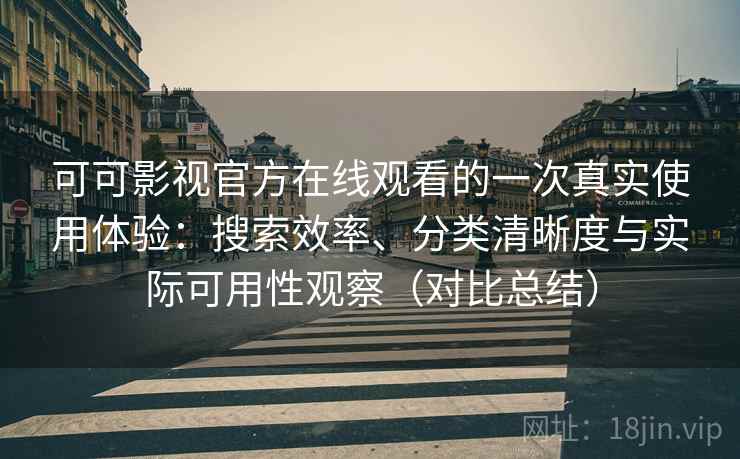 可可影视官方在线观看的一次真实使用体验:搜索效率、分类清晰度与实际可用性观察(对比总结) 第2张 可可影视官方在线观看的一次真实使用体验:搜索效率、分类清晰度与实际可用性观察(对比总结) 第2张