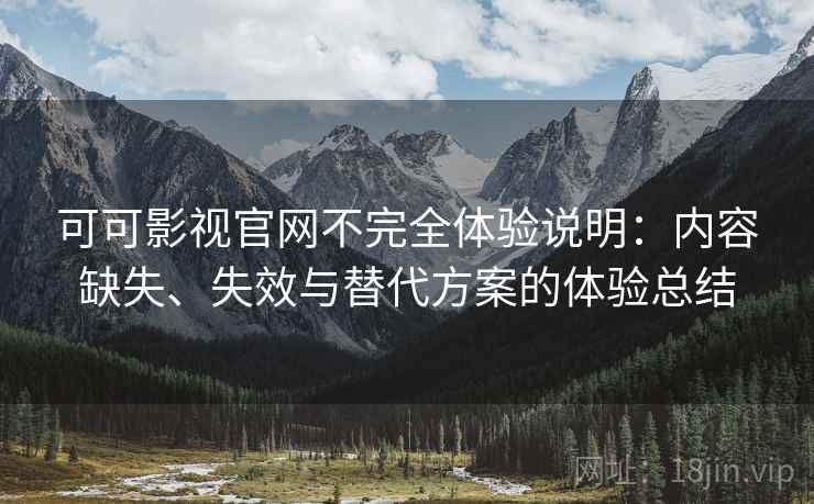 可可影视官网不完全体验说明:内容缺失、失效与替代方案的体验总结 第1张 可可影视官网不完全体验说明:内容缺失、失效与替代方案的体验总结 第1张