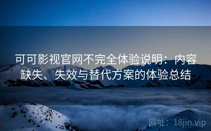 可可影视官网不完全体验说明:内容缺失、失效与替代方案的体验总结 第2张 可可影视官网不完全体验说明:内容缺失、失效与替代方案的体验总结 第2张