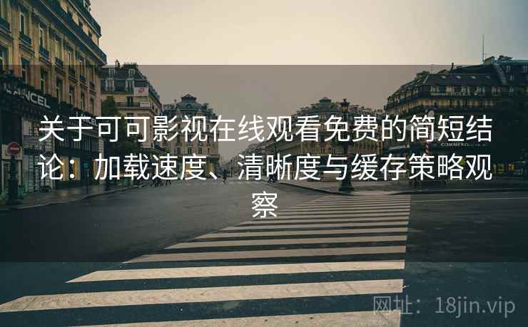 关于可可影视在线观看免费的简短结论：加载速度、清晰度与缓存策略观察  第2张