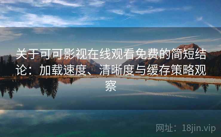 关于可可影视在线观看免费的简短结论：加载速度、清晰度与缓存策略观察
