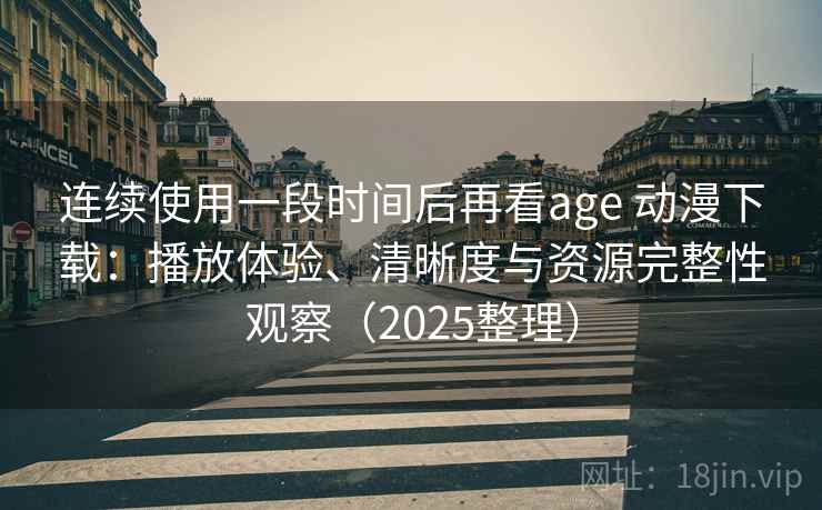 连续使用一段时间后再看age 动漫下载：播放体验、清晰度与资源完整性观察（2025整理）  第2张