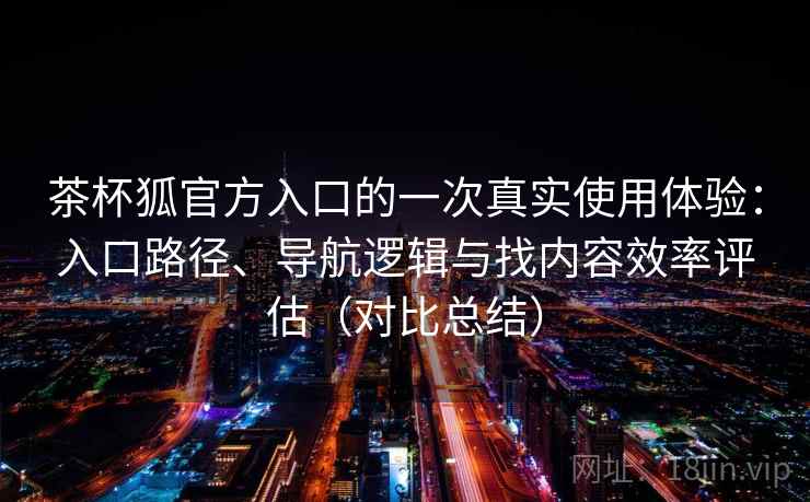 茶杯狐官方入口的一次真实使用体验:入口路径、导航逻辑与找内容效率评估(对比总结) 第2张 茶杯狐官方入口的一次真实使用体验:入口路径、导航逻辑与找内容效率评估(对比总结) 第2张