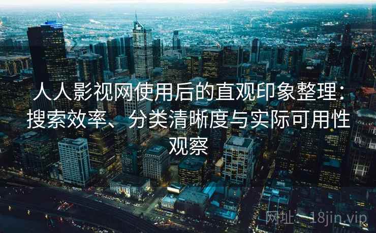 人人影视网使用后的直观印象整理:搜索效率、分类清晰度与实际可用性观察 第2张 人人影视网使用后的直观印象整理:搜索效率、分类清晰度与实际可用性观察 第2张