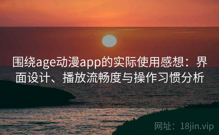 围绕age动漫app的实际使用感想：界面设计、播放流畅度与操作习惯分析  第2张
