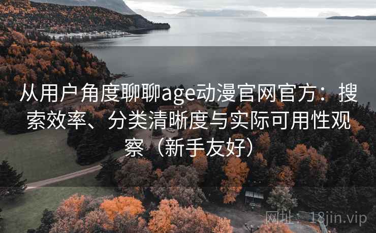 从用户角度聊聊age动漫官网官方：搜索效率、分类清晰度与实际可用性观察（新手友好）  第2张