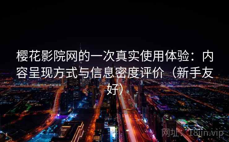 樱花影院网的一次真实使用体验:内容呈现方式与信息密度评价(新手友好) 第2张 樱花影院网的一次真实使用体验:内容呈现方式与信息密度评价(新手友好) 第2张