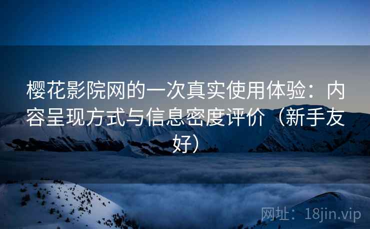 樱花影院网的一次真实使用体验：内容呈现方式与信息密度评价（新手友好）
