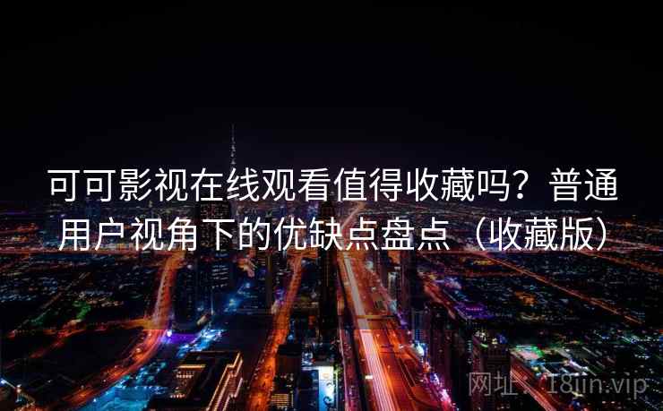 可可影视在线观看值得收藏吗？普通用户视角下的优缺点盘点（收藏版）  第2张