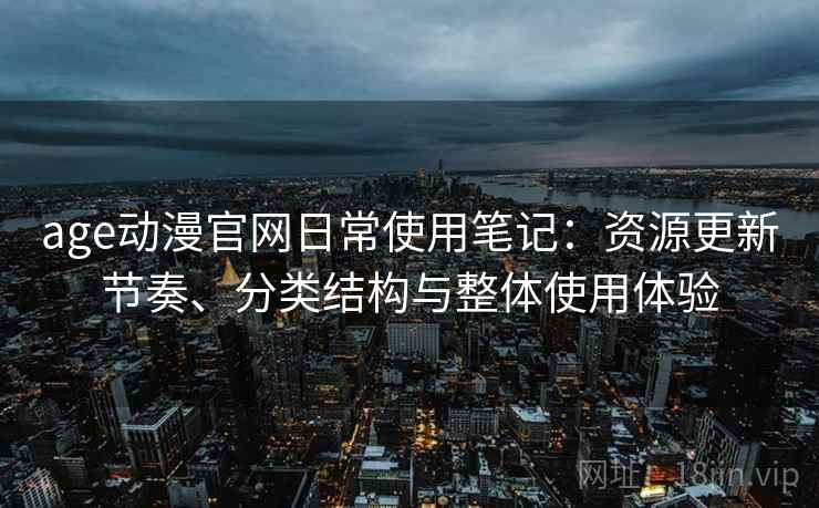 age动漫官网日常使用笔记：资源更新节奏、分类结构与整体使用体验