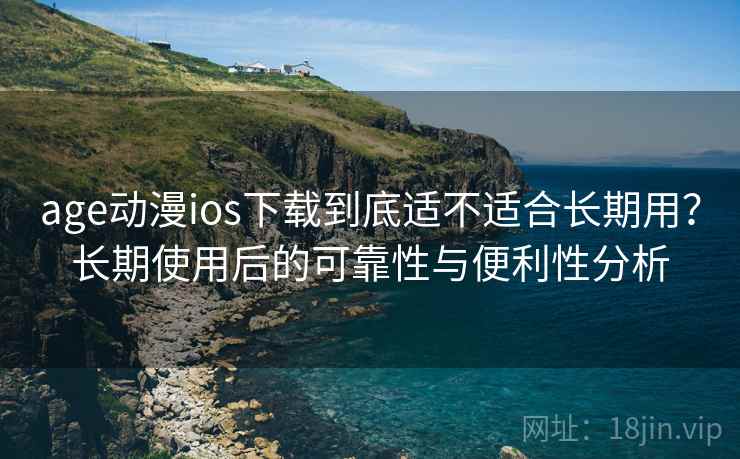 age动漫ios下载到底适不适合长期用?长期使用后的可靠性与便利性分析 第2张 age动漫ios下载到底适不适合长期用?长期使用后的可靠性与便利性分析 第2张
