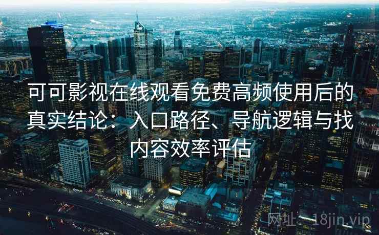 可可影视在线观看免费高频使用后的真实结论:入口路径、导航逻辑与找内容效率评估 第2张 可可影视在线观看免费高频使用后的真实结论:入口路径、导航逻辑与找内容效率评估 第2张