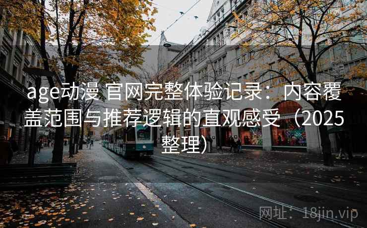 age动漫 官网完整体验记录：内容覆盖范围与推荐逻辑的直观感受（2025整理）  第2张