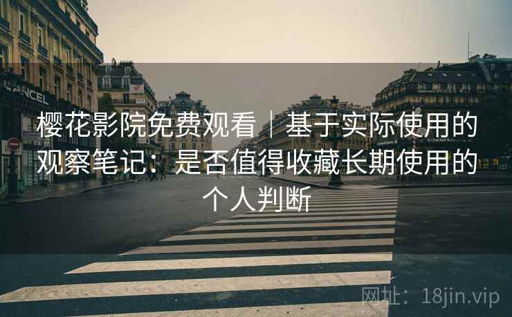 樱花影院免费观看|基于实际使用的观察笔记:是否值得收藏长期使用的个人判断 第2张 樱花影院免费观看|基于实际使用的观察笔记:是否值得收藏长期使用的个人判断 第2张