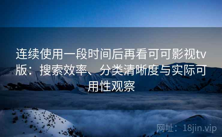 连续使用一段时间后再看可可影视tv版:搜索效率、分类清晰度与实际可用性观察 第2张 连续使用一段时间后再看可可影视tv版:搜索效率、分类清晰度与实际可用性观察 第2张