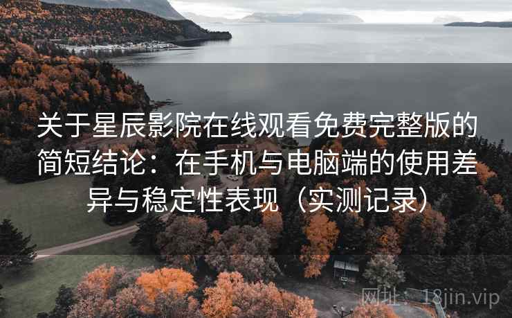 关于星辰影院在线观看免费完整版的简短结论:在手机与电脑端的使用差异与稳定性表现(实测记录) 第2张 关于星辰影院在线观看免费完整版的简短结论:在手机与电脑端的使用差异与稳定性表现(实测记录) 第2张
