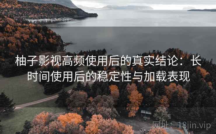 柚子影视高频使用后的真实结论:长时间使用后的稳定性与加载表现 第2张 柚子影视高频使用后的真实结论:长时间使用后的稳定性与加载表现 第2张