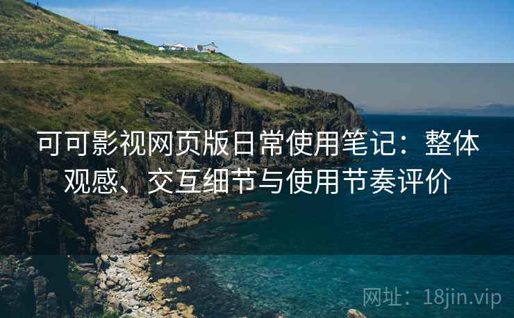 可可影视网页版日常使用笔记：整体观感、交互细节与使用节奏评价