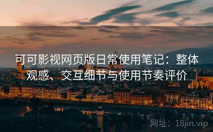 可可影视网页版日常使用笔记：整体观感、交互细节与使用节奏评价  第2张