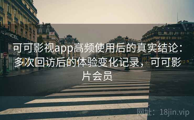 可可影视app高频使用后的真实结论:多次回访后的体验变化记录,可可影片会员 第2张 可可影视app高频使用后的真实结论:多次回访后的体验变化记录,可可影片会员 第2张