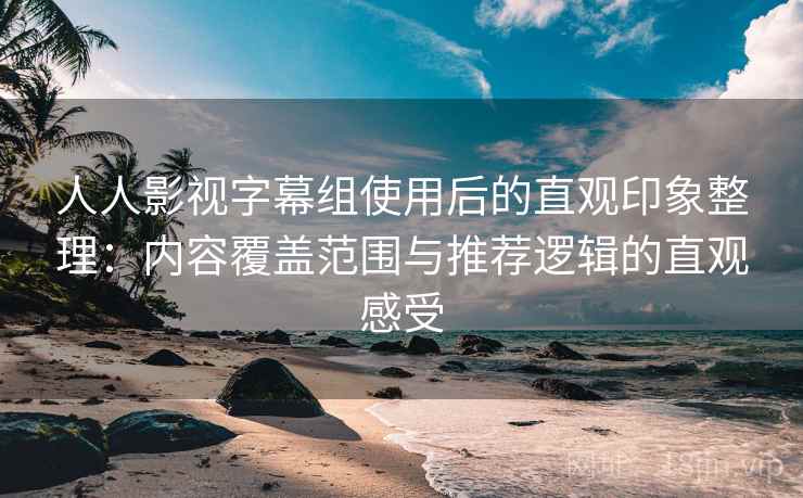 人人影视字幕组使用后的直观印象整理:内容覆盖范围与推荐逻辑的直观感受 第2张 人人影视字幕组使用后的直观印象整理:内容覆盖范围与推荐逻辑的直观感受 第2张
