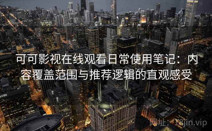 可可影视在线观看日常使用笔记:内容覆盖范围与推荐逻辑的直观感受 第2张 可可影视在线观看日常使用笔记:内容覆盖范围与推荐逻辑的直观感受 第2张