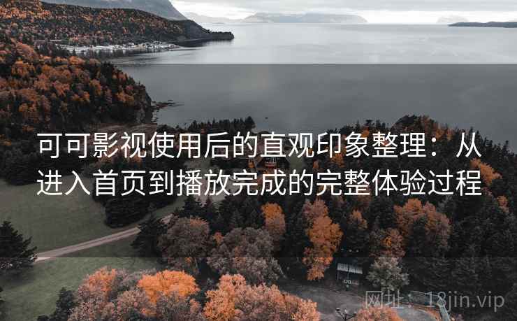 可可影视使用后的直观印象整理:从进入首页到播放完成的完整体验过程 第2张 可可影视使用后的直观印象整理:从进入首页到播放完成的完整体验过程 第2张