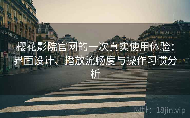 樱花影院官网的一次真实使用体验:界面设计、播放流畅度与操作习惯分析 第2张 樱花影院官网的一次真实使用体验:界面设计、播放流畅度与操作习惯分析 第2张