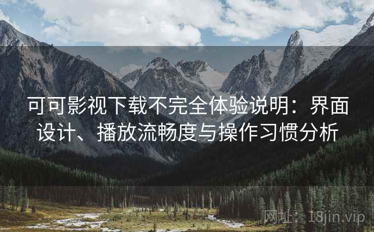 可可影视下载不完全体验说明:界面设计、播放流畅度与操作习惯分析 第2张 可可影视下载不完全体验说明:界面设计、播放流畅度与操作习惯分析 第2张