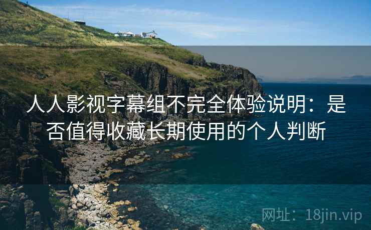 人人影视字幕组不完全体验说明:是否值得收藏长期使用的个人判断 第2张 人人影视字幕组不完全体验说明:是否值得收藏长期使用的个人判断 第2张