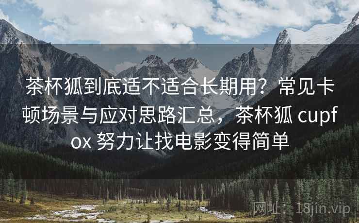 茶杯狐到底适不适合长期用?常见卡顿场景与应对思路汇总,茶杯狐 cupfox 努力让找电影变得简单 第2张 茶杯狐到底适不适合长期用?常见卡顿场景与应对思路汇总,茶杯狐 cupfox 努力让找电影变得简单 第2张
