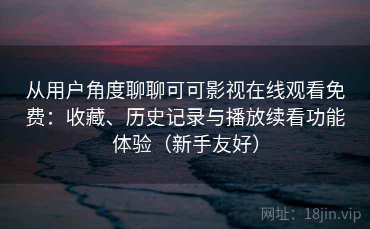 从用户角度聊聊可可影视在线观看免费：收藏、历史记录与播放续看功能体验（新手友好）