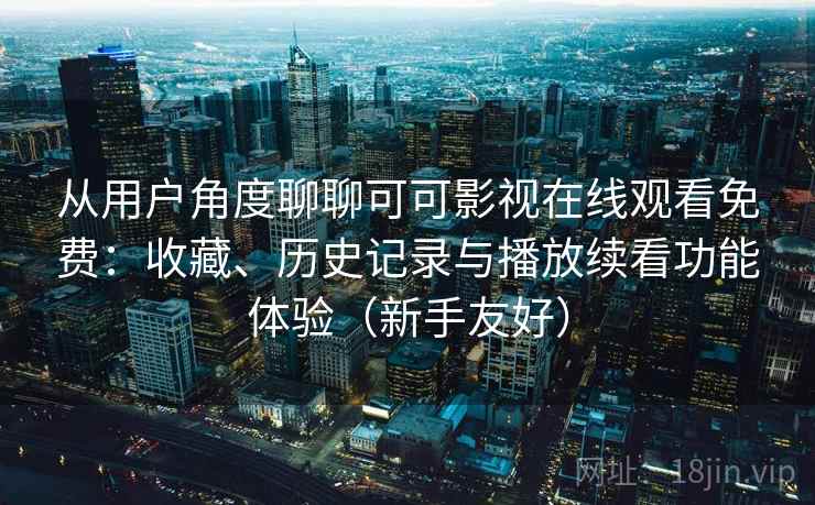 从用户角度聊聊可可影视在线观看免费:收藏、历史记录与播放续看功能体验(新手友好) 第2张 从用户角度聊聊可可影视在线观看免费:收藏、历史记录与播放续看功能体验(新手友好) 第2张