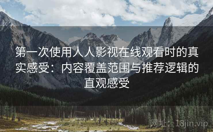 第一次使用人人影视在线观看时的真实感受:内容覆盖范围与推荐逻辑的直观感受 第2张 第一次使用人人影视在线观看时的真实感受:内容覆盖范围与推荐逻辑的直观感受 第2张