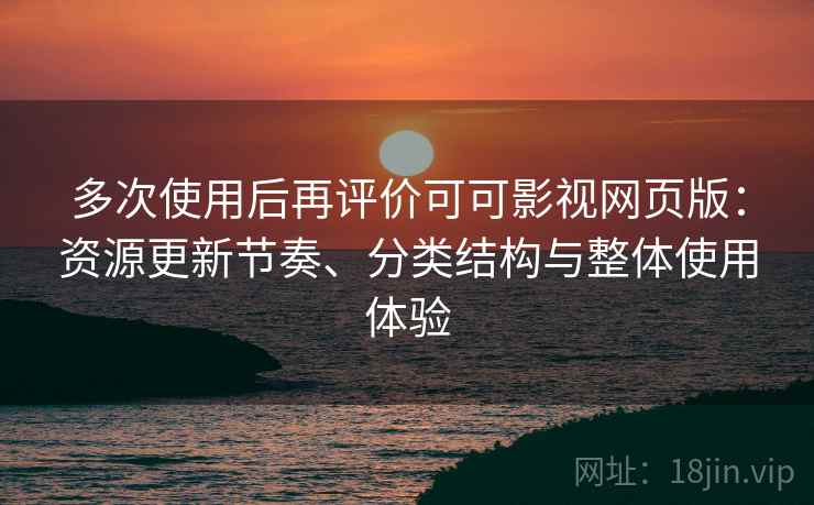 多次使用后再评价可可影视网页版:资源更新节奏、分类结构与整体使用体验 第2张 多次使用后再评价可可影视网页版:资源更新节奏、分类结构与整体使用体验 第2张